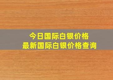 今日国际白银价格 最新国际白银价格查询